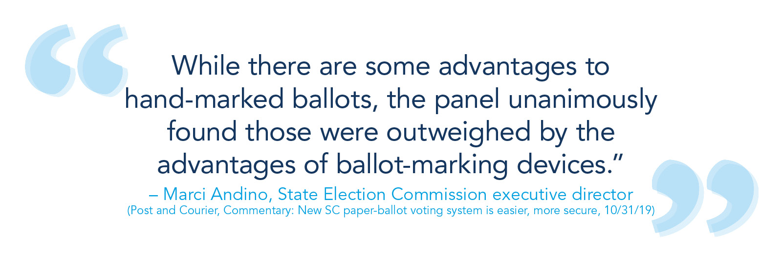 “虽然手工标记选票有一些好处，但该委员会一致认为，这些好处要被标记选票装置的好处所压倒。——Marci Andino(州选举委员会执行主任)(邮政及速递、解说:新的SC纸票投票系统更方便、更安全，10/31/19)